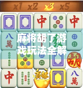 麻将胡了游戏玩法全解析,从入门到精通,轻松成为牌桌上的高手!