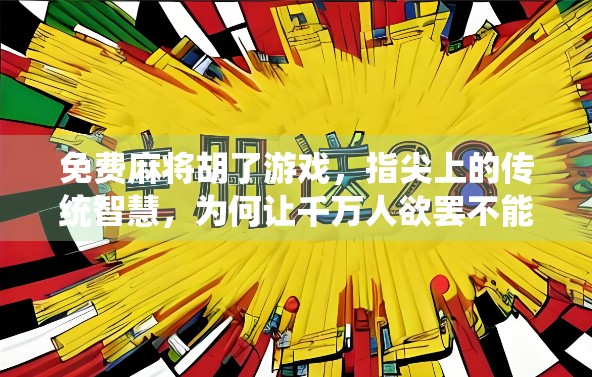 免费麻将胡了游戏,指尖上的传统智慧,为何让千万人欲罢不能?