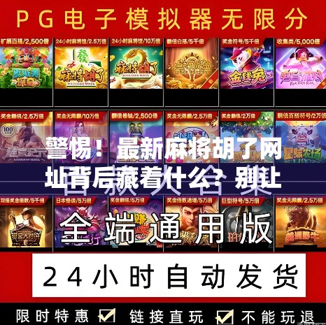警惕!最新麻将胡了网址背后藏着什么?别让娱乐变陷阱!