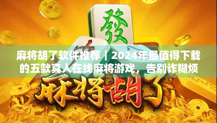 麻将胡了软件推荐｜2024年最值得下载的五款真人在线麻将游戏，告别诈糊烦恼！