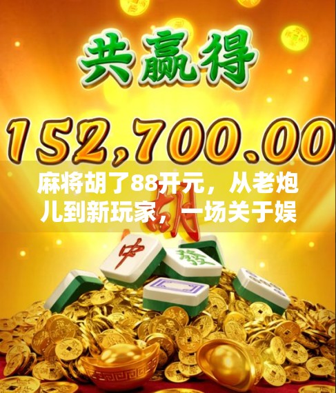 麻将胡了88开元，从老炮儿到新玩家，一场关于娱乐、社交与数字红利的全民狂欢