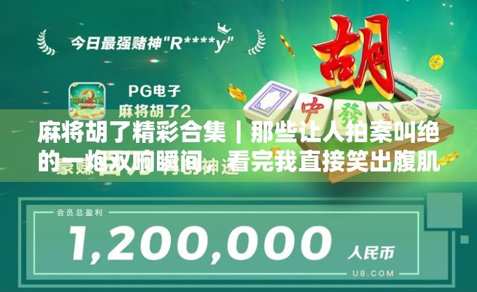 麻将胡了精彩合集｜那些让人拍案叫绝的一炮双响瞬间，看完我直接笑出腹肌！