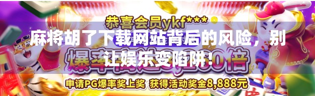麻将胡了下载网站背后的风险,别让娱乐变陷阱! 麻将胡了下载网站背后的风险,别让娱乐变陷阱!