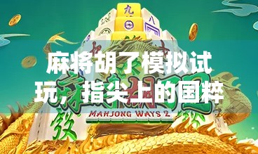 麻将胡了模拟试玩，指尖上的国粹魅力，竟让我一局入魂？