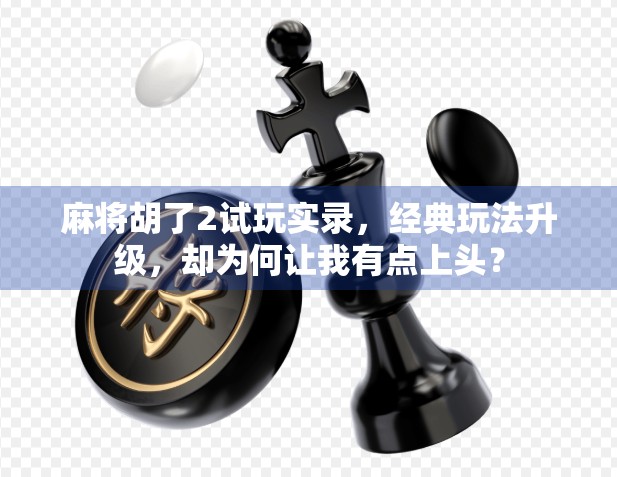 麻将胡了2试玩实录,经典玩法升级,却为何让我有点上头? 麻将胡了2试玩实录,经典玩法升级,却为何让我有点上头?