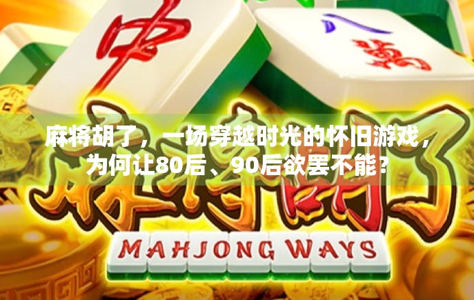 麻将胡了，一场穿越时光的怀旧游戏，为何让80后、90后欲罢不能？