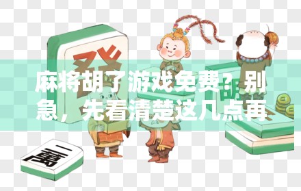 麻将胡了游戏免费?别急,先看清楚这几点再上桌! 麻将胡了游戏免费?别急,先看清楚这几点再上桌!