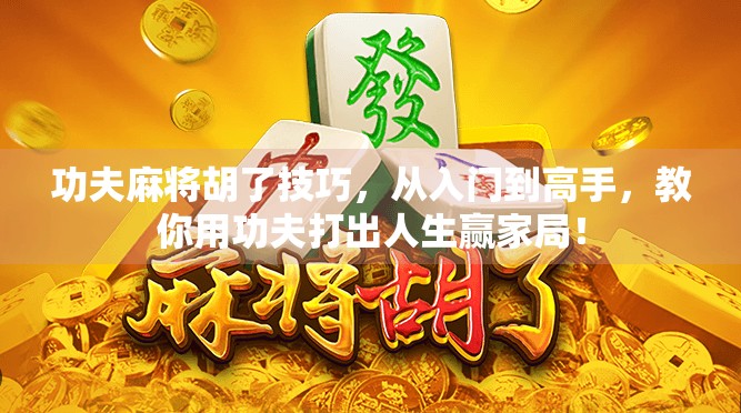 功夫麻将胡了技巧，从入门到高手，教你用功夫打出人生赢家局！