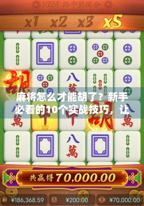 麻将怎么才能胡了？新手必看的10个实战技巧，让你从杠上开花到自摸神手
