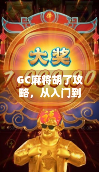 GC麻将胡了攻略，从入门到精通，轻松成为牌桌王者！