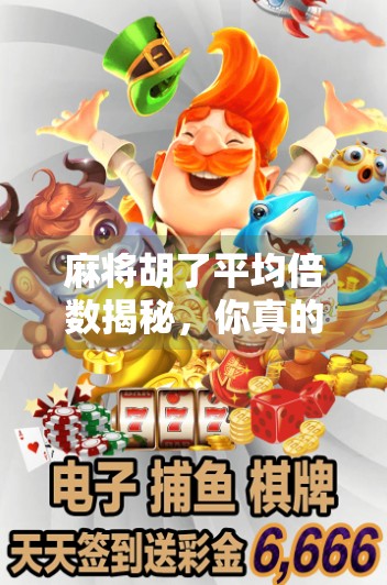 麻将胡了平均倍数揭秘，你真的算得清自己赢了多少吗？