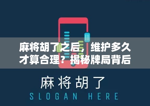 麻将胡了之后，维护多久才算合理？揭秘牌局背后的心理战与时间艺术