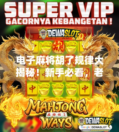 电子麻将胡了规律大揭秘！新手必看，老手也该警惕的隐形陷阱