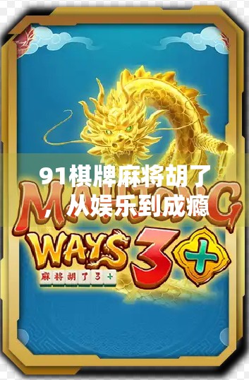 91棋牌麻将胡了，从娱乐到成瘾，我们该如何理性对待这场数字牌局？