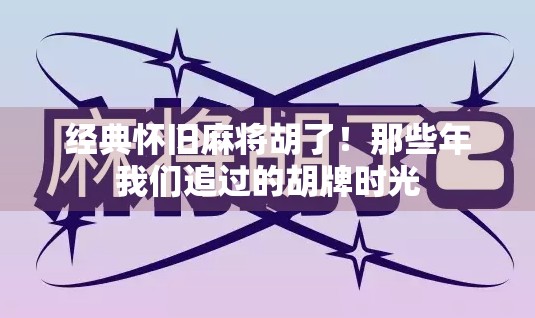 经典怀旧麻将胡了!那些年我们追过的胡牌时光 经典怀旧麻将胡了!那些年我们追过的胡牌时光