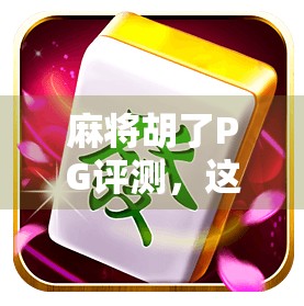 麻将胡了PG评测,这是一款让你赢麻了的休闲神作? 麻将胡了PG评测,这是一款让你赢麻了的休闲神作?