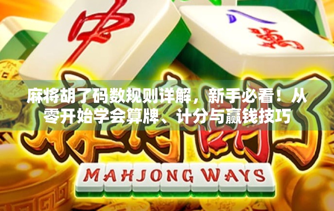 麻将胡了码数规则详解，新手必看！从零开始学会算牌、计分与赢钱技巧
