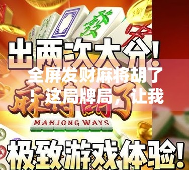 全屏发财麻将胡了！这局牌局，让我重新理解运气和策略的博弈艺术