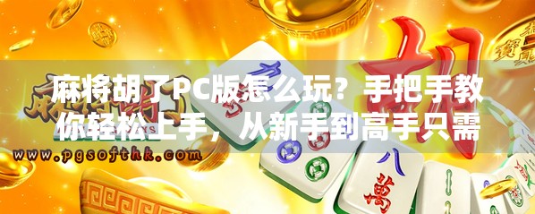 麻将胡了PC版怎么玩?手把手教你轻松上手,从新手到高手只需这一步! 麻将胡了PC版怎么玩?手把手教你轻松上手,从新手到高手只需这一步!