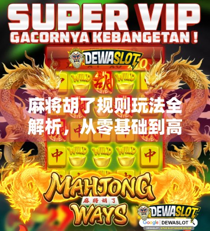 麻将胡了规则玩法全解析，从零基础到高手，一篇搞定！