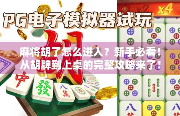 麻将胡了怎么进入？新手必看！从胡牌到上桌的完整攻略来了！