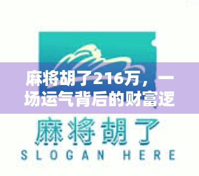 麻将胡了216万，一场运气背后的财富逻辑与人生启示