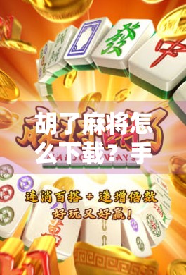 胡了麻将怎么下载？手把手教你轻松上手，打遍天下无敌手！