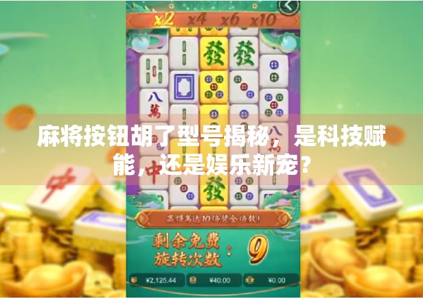 麻将按钮胡了型号揭秘,是科技赋能,还是娱乐新宠? 麻将按钮胡了型号揭秘,是科技赋能,还是娱乐新宠?