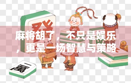 麻将胡了,不只是娱乐,更是一场智慧与策略的较量 麻将胡了,不只是娱乐,更是一场智慧与策略的较量