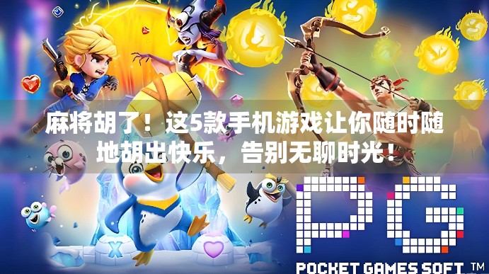 麻将胡了!这5款手机游戏让你随时随地胡出快乐,告别无聊时光! 麻将胡了!这5款手机游戏让你随时随地胡出快乐,告别无聊时光!