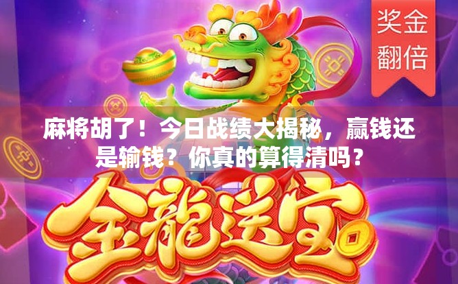 麻将胡了！今日战绩大揭秘，赢钱还是输钱？你真的算得清吗？