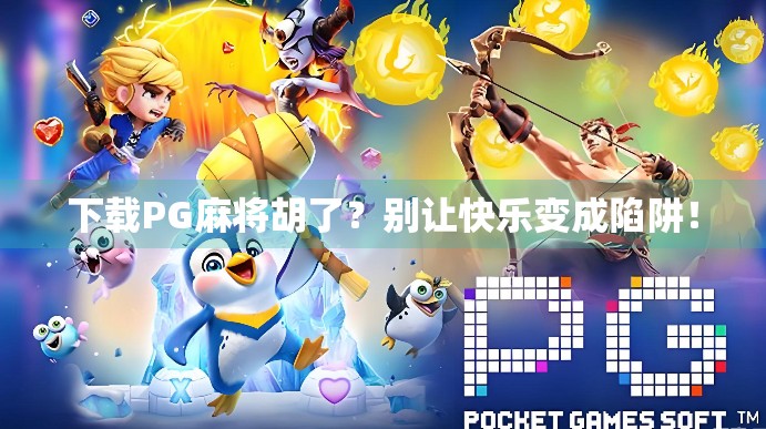 下载PG麻将胡了？别让快乐变成陷阱！