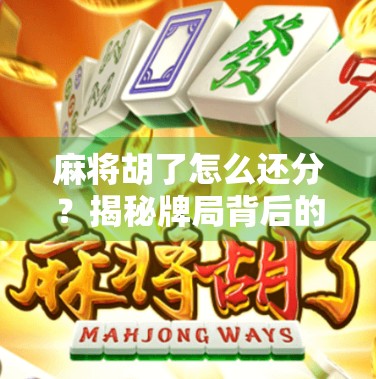 麻将胡了怎么还分？揭秘牌局背后的暗流与人性博弈