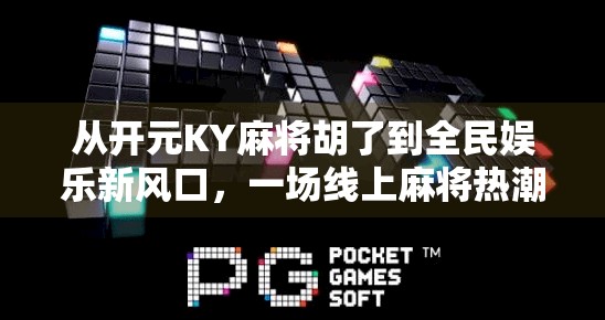 从开元KY麻将胡了到全民娱乐新风口，一场线上麻将热潮背后的社交革命