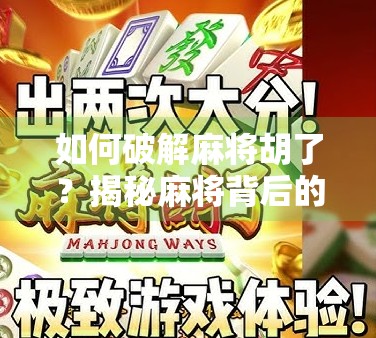 如何破解麻将胡了？揭秘麻将背后的数学逻辑与心理博弈