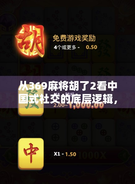 从369麻将胡了2看中国式社交的底层逻辑,为什么我们总在牌桌上谈人生? 从369麻将胡了2看中国式社交的底层逻辑,为什么我们总在牌桌上谈人生?