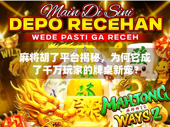 麻将胡了平台揭秘，为何它成了千万玩家的牌桌新宠？