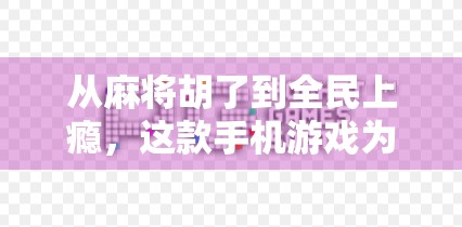 从麻将胡了到全民上瘾,这款手机游戏为何让人停不下来? 从麻将胡了到全民上瘾,这款手机游戏为何让人停不下来?