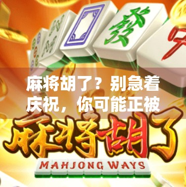 麻将胡了?别急着庆祝,你可能正被网络平台悄悄收割! 麻将胡了?别急着庆祝,你可能正被网络平台悄悄收割!