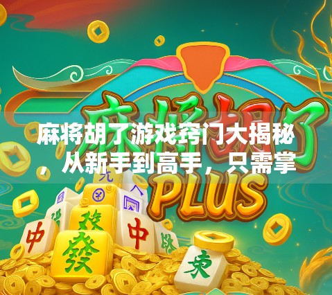 麻将胡了游戏窍门大揭秘,从新手到高手,只需掌握这7个核心技巧! 麻将胡了游戏窍门大揭秘,从新手到高手,只需掌握这7个核心技巧!