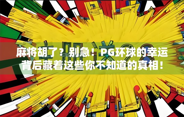 麻将胡了？别急！PG环球的幸运背后藏着这些你不知道的真相！