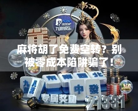 麻将胡了免费空转?别被零成本陷阱骗了! 麻将胡了免费空转?别被零成本陷阱骗了!