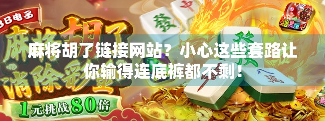 麻将胡了链接网站？小心这些套路让你输得连底裤都不剩！