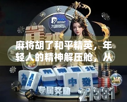 麻将胡了和平精英，年轻人的精神解压舱，从牌桌到战场，我们到底在玩什么？