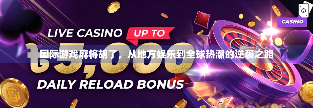 国际游戏麻将胡了，从地方娱乐到全球热潮的逆袭之路