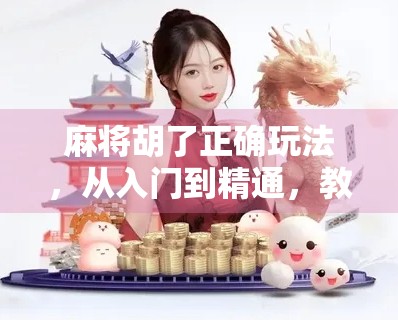 麻将胡了正确玩法，从入门到精通，教你玩转国粹智慧！