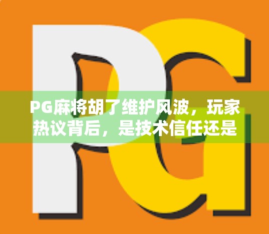 PG麻将胡了维护风波，玩家热议背后，是技术信任还是服务短板？