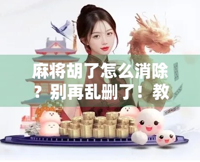 麻将胡了怎么消除？别再乱删了！教你一招彻底解决胡牌后无法退出的烦恼！