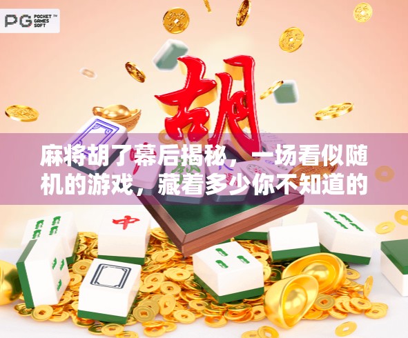 麻将胡了幕后揭秘，一场看似随机的游戏，藏着多少你不知道的玄机？