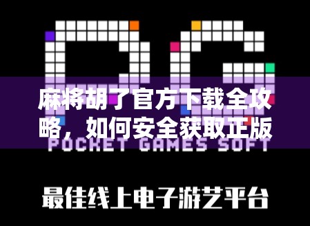 麻将胡了官方下载全攻略，如何安全获取正版游戏，避免被骗？
